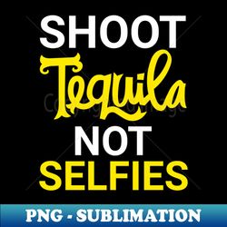 Shoot tequila not selfies - Instant Sublimation Digital Download - Unleash Your Inner Rebellion