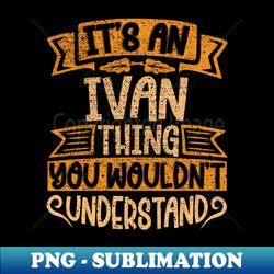 Its An Ivan Thing You Wouldnt Understand - Digital Sublimation Download File - Add a Festive Touch to Every Day