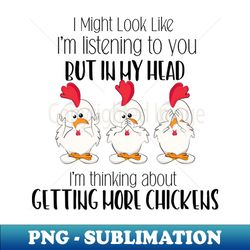 I Might Look Like Im Listening To You But In My Head Im Thinking About Getting More Chickens - PNG Sublimation Digital Download - Unleash Your Inner Rebellion