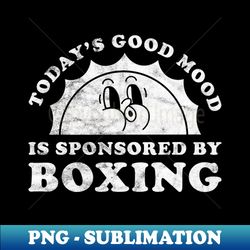 todays good mood is sponsored by boxing gift for boxing lover - high-quality png sublimation download - perfect for personalization