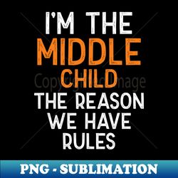 im the middle child the reason we have rules funny sibling - professional sublimation digital download - add a festive touch to every day