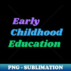 early childhood education - premium png sublimation file - boost your success with this inspirational png download