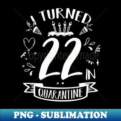 I Turned 22 In Quarantine - Retro PNG Sublimation Digital Download - Enhance Your Apparel with Stunning Detail