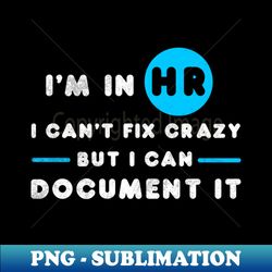 im in hr i cant fix crazy but i can document it hr hr human resources office boss - high-resolution png sublimation file - enhance your apparel with stunning detail