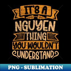 Its A NGUYEN Thing You Wouldnt Understand - Premium Sublimation Digital Download - Defying the Norms