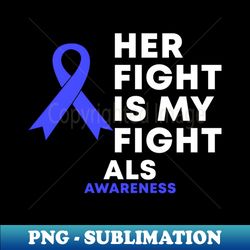 Her Fight Is My Fight ALS Awareness - Instant Sublimation Digital Download - Perfect for Personalization
