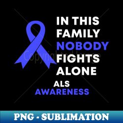 In This Family Nobody Fights Alone ALS Awareness - Decorative Sublimation PNG File - Unleash Your Inner Rebellion