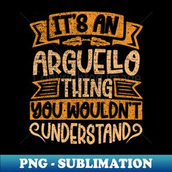 Its An ARGUELLO Thing You Wouldnt Understand - Modern Sublimation PNG File - Capture Imagination with Every Detail