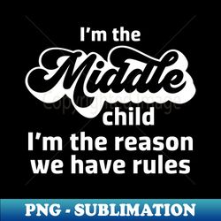 im the middle child the reason we have rules funny sibling - signature sublimation png file - perfect for sublimation art
