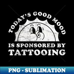 Todays Good Mood Is Sponsored By Tattooing Gift for Tattooing Lover - Decorative Sublimation PNG File - Perfect for Personalization