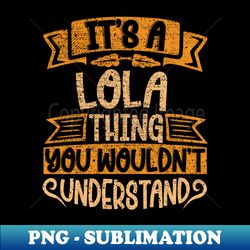 Its A Lola Thing You Wouldnt Understand - PNG Transparent Digital Download File for Sublimation - Enhance Your Apparel with Stunning Detail