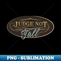 Judge Not Yall - Dont judge me southern attitude - Professional Sublimation Digital Download - Vibrant and Eye-Catching Typography