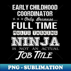 early childhood coordinator - multitasking ninja - digital sublimation download file - fashionable and fearless