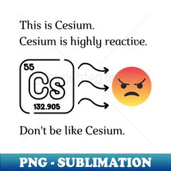 Dont be like Cesium - Aesthetic Sublimation Digital File - Revolutionize Your Designs
