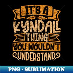 Its A Kyndall Thing You Wouldnt Understand - Exclusive PNG Sublimation Download - Capture Imagination with Every Detail