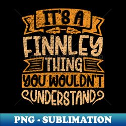 Its A Finnley Thing You Wouldnt Understand - Digital Sublimation Download File - Create with Confidence