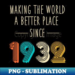 Making The World A Better Place Since 1932 Shirt 90th Birthday Gift 90 Years Bday Party - Instant PNG Sublimation Download - Unleash Your Inner Rebellion