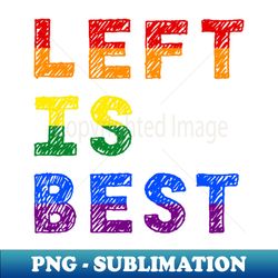 Left Is Best - Professional Sublimation Digital Download - Transform Your Sublimation Creations