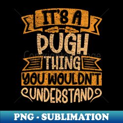 Its A PUGH Thing You Wouldnt Understand - Trendy Sublimation Digital Download - Stunning Sublimation Graphics