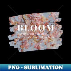 Bloom Every flower blooms in its own time - Unique Sublimation PNG Download - Perfect for Sublimation Art