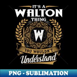 It Is A Walton Thing You Wouldnt Understand - Modern Sublimation PNG File - Fashionable and Fearless