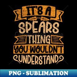 Its A SPEARS Thing You Wouldnt Understand - Creative Sublimation PNG Download - Bring Your Designs to Life