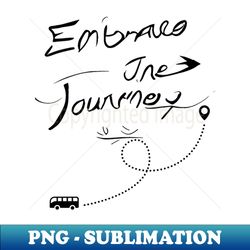 embrace the journey - modern sublimation png file - perfect for sublimation art