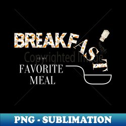 Breakfast is my favorite meal food - Premium Sublimation Digital Download - Transform Your Sublimation Creations