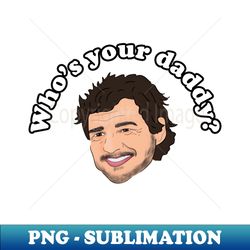 Whos Your Daddy - Pedro Pascal is Internet Daddy - Trendy Sublimation Digital Download - Instantly Transform Your Sublimation Projects