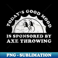 todays good mood is sponsored by axe throwing gift for axe throwing lover - instant png sublimation download - defying the norms