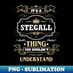 It Is A Stegall Thing You Wouldnt Understand - Elegant Sublimation PNG Download - Boost Your Success with this Inspirational PNG Download