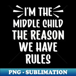 im the middle child the reason we have rules funny sibling - decorative sublimation png file - instantly transform your sublimation projects