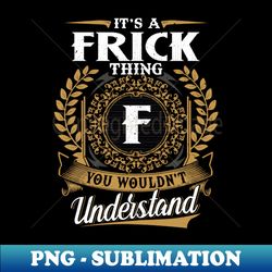 It Is A Frick Thing You Wouldnt Understand - Trendy Sublimation Digital Download - Instantly Transform Your Sublimation Projects