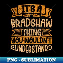 Its A BRADSHAW Thing You Wouldnt Understand - Modern Sublimation PNG File - Perfect for Personalization