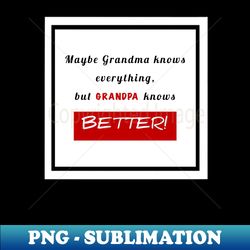 Grandfathers Day Grandpa knows better - Exclusive Sublimation Digital File