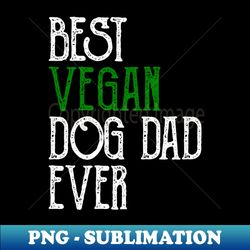 Best Vegan Dog Dad Ever - PNG Transparent Sublimation File