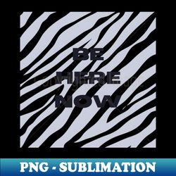 Be Here Now - Exclusive PNG Sublimation Download