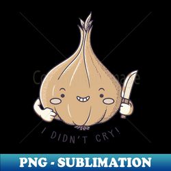 I Didn't Cry Onion Violence by Tobe Fonseca - Special Edition Sublimation PNG File