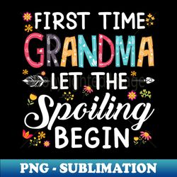 First Time Grandma Let The Spoiling Begin - PNG Sublimation Digital Download