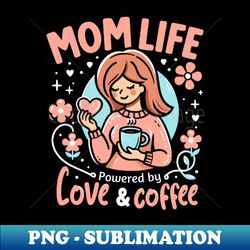 Mom Life Powered By Love u0026 Coffee Best Mother's Day gift Mom Love - Sublimation-Ready PNG File