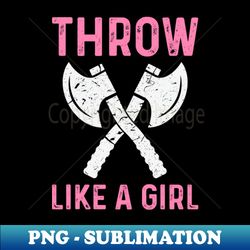 throw like a girl axe throwing for women 1 - stylish sublimation digital download