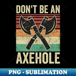 dont be an axe hole funny axe throwing - png transparent sublimation file