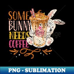 Some Bunny Needs Coffee HapEgg Easter - PNG Transparent Sublimation Design