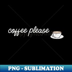 coffee please - Digital Sublimation Download File