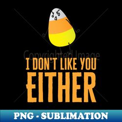 I Don't Like You Either Candy Corn - Sublimation-Ready PNG File