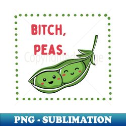 Bitch, Peas Little Veg Energy For Foodies u0026 Bitches - Creative Sublimation PNG Download