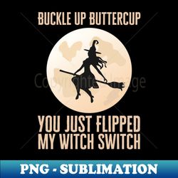 Buckle Up Buttercup You Just Flipped My Witch Switch - High-Quality PNG Sublimation Download