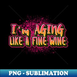 I'm aging like a fine wine saying for funny old people - Sublimation-Ready PNG File