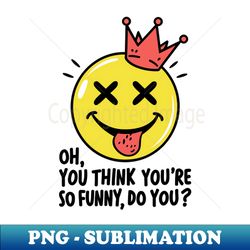 Oh you think your so funny do you - Vintage Sublimation PNG Download