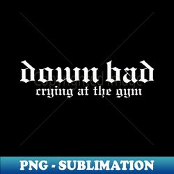 Down Bad Crying At The Gym - Digital Sublimation Download File